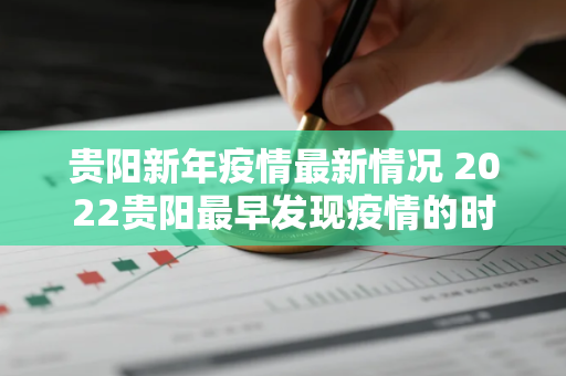 贵阳新年疫情最新情况 2022贵阳最早发现疫情的时间 贵阳新年疫情最新情况 2022贵阳最早发现疫情的时间