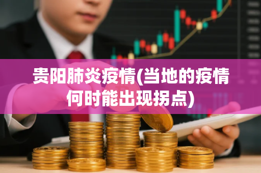 贵阳肺炎疫情(当地的疫情何时能出现拐点)