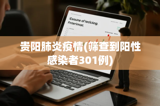 贵阳肺炎疫情(筛查到阳性感染者301例)