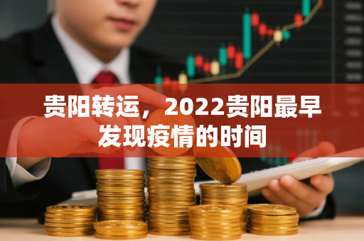 贵阳转运，2022贵阳最早发现疫情的时间