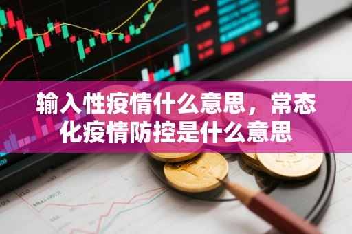 输入性疫情什么意思，常态化疫情防控是什么意思