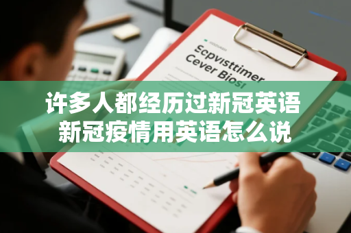 许多人都经历过新冠英语 新冠疫情用英语怎么说