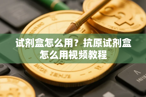 试剂盒怎么用？抗原试剂盒怎么用视频教程