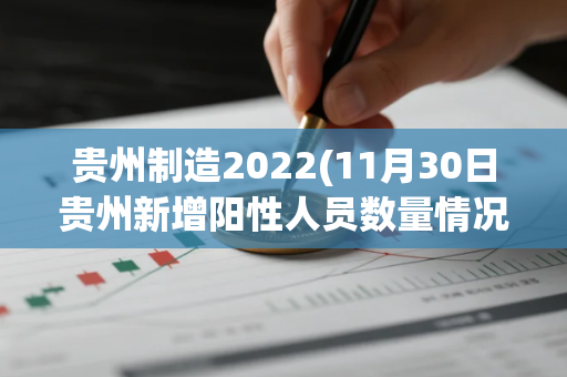 贵州制造2022(11月30日贵州新增阳性人员数量情况)