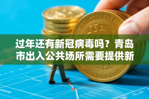 过年还有新冠病毒吗？青岛市出入公共场所需要提供新冠疫苗接种证明