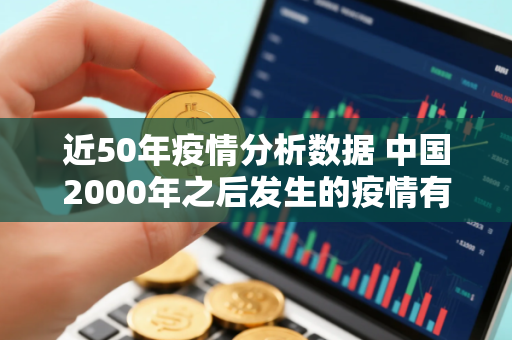 近50年疫情分析数据 中国2000年之后发生的疫情有哪些