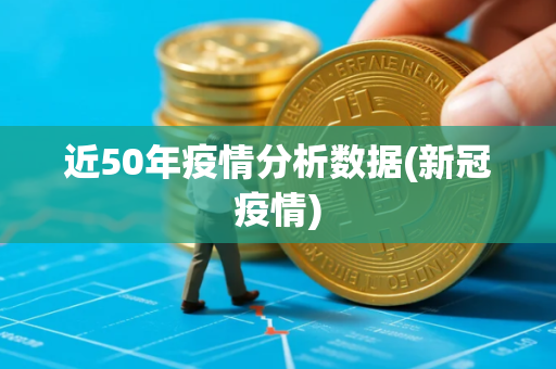 近50年疫情分析数据(新冠疫情) 近50年疫情分析数据(新冠疫情)