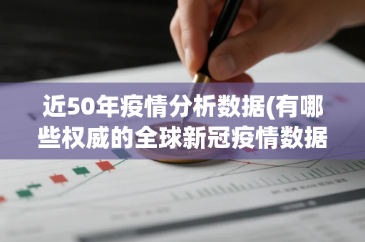 近50年疫情分析数据(有哪些权威的全球新冠疫情数据网站)