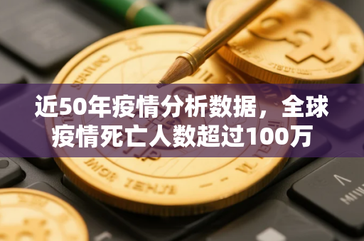 近50年疫情分析数据,全球疫情死亡人数超过100万 近50年疫情分析数据,全球疫情死亡人数超过100万