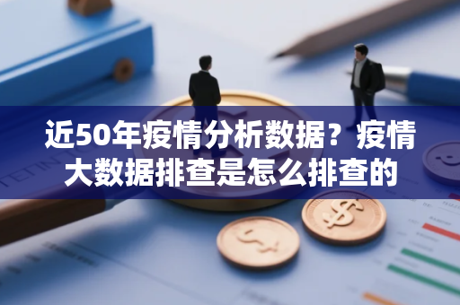 近50年疫情分析数据？疫情大数据排查是怎么排查的