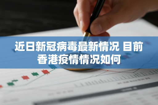 近日新冠病毒最新情况 目前香港疫情情况如何