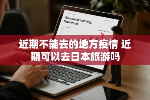 近期不能去的地方疫情 近期可以去日本旅游吗