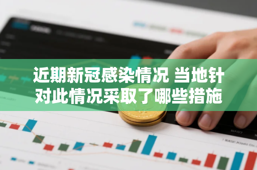 近期新冠感染情况 当地针对此情况采取了哪些措施