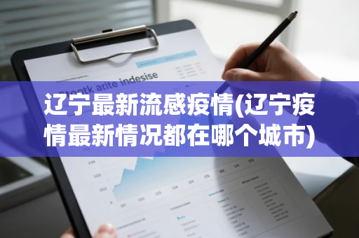辽宁最新流感疫情(辽宁疫情最新情况都在哪个城市)