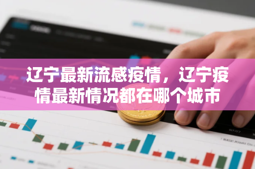 辽宁最新流感疫情，辽宁疫情最新情况都在哪个城市