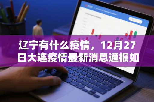 辽宁有什么疫情，12月27日大连疫情最新消息通报如何