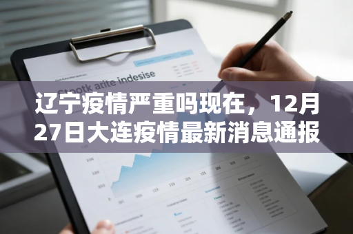 辽宁疫情严重吗现在，12月27日大连疫情最新消息通报如何