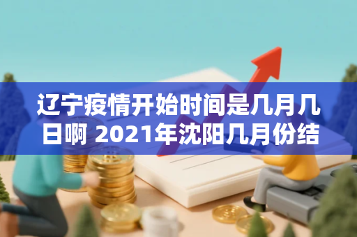 辽宁疫情开始时间是几月几日啊 2021年沈阳几月份结束的疫情