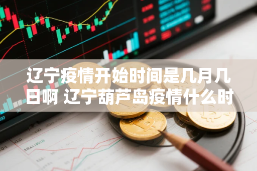 辽宁疫情开始时间是几月几日啊 辽宁葫芦岛疫情什么时候解封