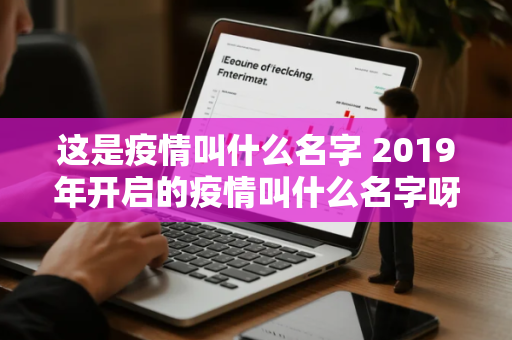 这是疫情叫什么名字 2019年开启的疫情叫什么名字呀