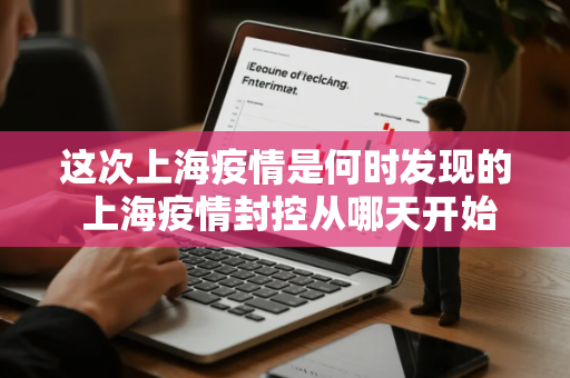 这次上海疫情是何时发现的 上海疫情封控从哪天开始的