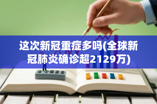 这次新冠重症多吗(全球新冠肺炎确诊超2129万)