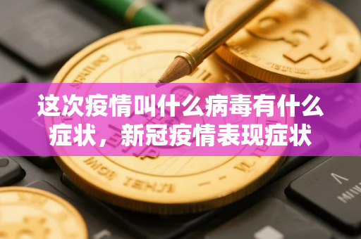 这次疫情叫什么病毒有什么症状，新冠疫情表现症状
