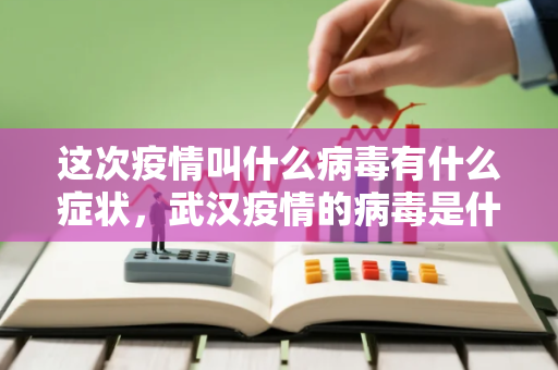 这次疫情叫什么病毒有什么症状，武汉疫情的病毒是什么毒株