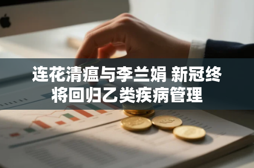连花清瘟与李兰娟 新冠终将回归乙类疾病管理