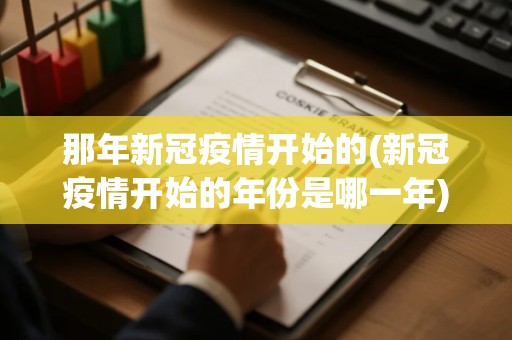那年新冠疫情开始的(新冠疫情开始的年份是哪一年)