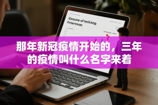 那年新冠疫情开始的，三年的疫情叫什么名字来着