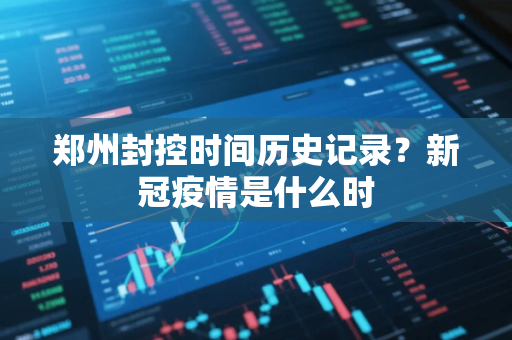 郑州封控时间历史记录？新冠疫情是什么时