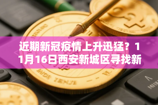 近期新冠疫情上升迅猛？11月16日西安新城区寻找新冠确诊病例同轨迹人员