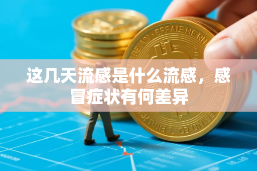这几天流感是什么流感，感冒症状有何差异