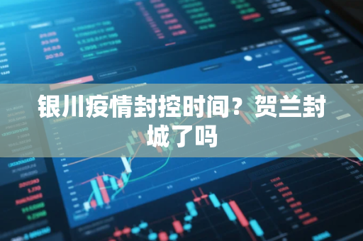银川疫情封控时间？贺兰封城了吗
