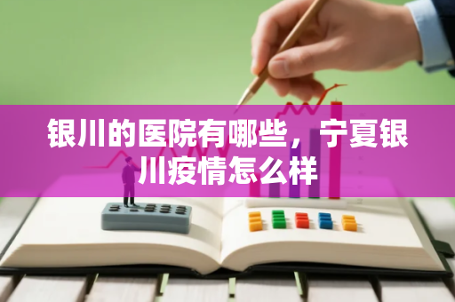 银川的医院有哪些,宁夏银川疫情怎么样 银川的医院有哪些,宁夏银川疫情怎么样
