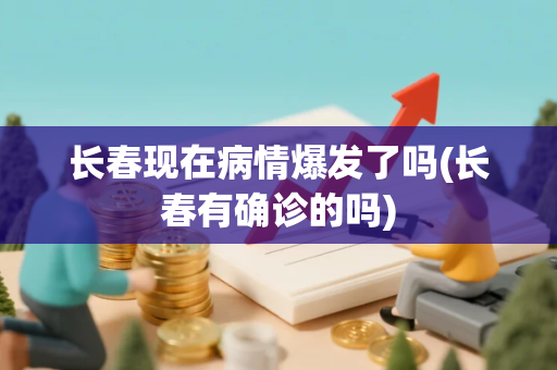 长春现在病情爆发了吗(长春有确诊的吗) 长春现在病情爆发了吗(长春有确诊的吗)
