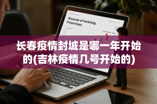 长春疫情封城是哪一年开始的(吉林疫情几号开始的)