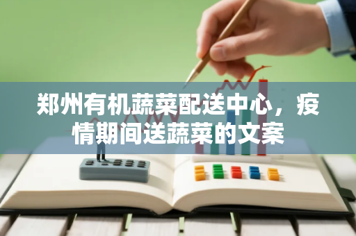 郑州有机蔬菜配送中心，疫情期间送蔬菜的文案