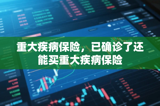 重大疾病保险，已确诊了还能买重大疾病保险