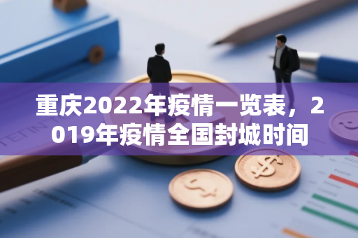 重庆2022年疫情一览表，2019年疫情全国封城时间