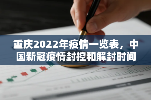 重庆2022年疫情一览表，中国新冠疫情封控和解封时间