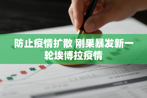 防止疫情扩散 刚果暴发新一轮埃博拉疫情 防止疫情扩散 刚果暴发新一轮埃博拉疫情