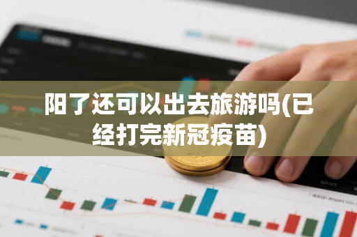 阳了还可以出去旅游吗(已经打完新冠疫苗)