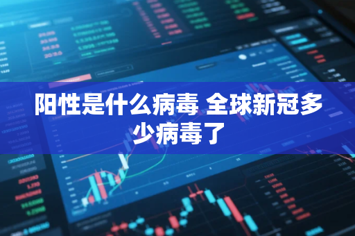 阳性是什么病毒 全球新冠多少病毒了