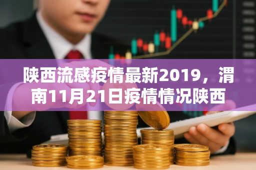 陕西流感疫情最新2019，渭南11月21日疫情情况陕西渭南疫情最新消息2月15