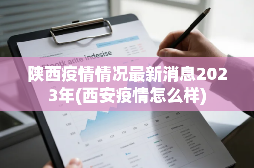 陕西疫情情况最新消息2023年(西安疫情怎么样)