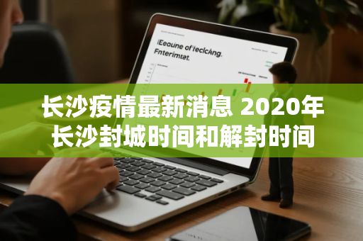 长沙疫情最新消息 2020年长沙封城时间和解封时间