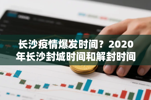 长沙疫情爆发时间？2020年长沙封城时间和解封时间