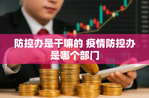 防控办是干嘛的 疫情防控办是哪个部门
